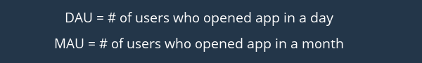 Daily Active Users: # of users who opened app in a day ; Montly Active Users: # of users who openedapp in a month