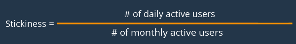 Stickiness: # of daily active users / # of monthly active users